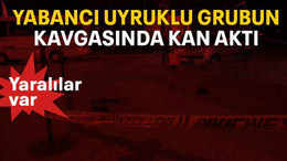Yabancı uyruklu grubun kavgasında kan aktı
